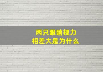 两只眼睛视力相差大是为什么