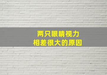 两只眼睛视力相差很大的原因