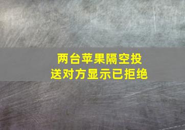 两台苹果隔空投送对方显示已拒绝