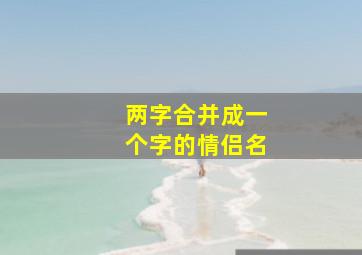 两字合并成一个字的情侣名