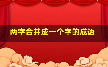 两字合并成一个字的成语