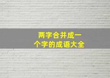 两字合并成一个字的成语大全