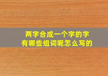 两字合成一个字的字有哪些组词呢怎么写的