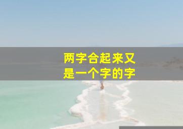 两字合起来又是一个字的字