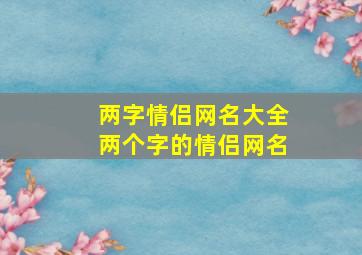 两字情侣网名大全两个字的情侣网名