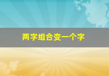 两字组合变一个字