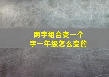 两字组合变一个字一年级怎么变的