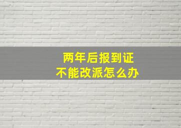 两年后报到证不能改派怎么办