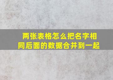 两张表格怎么把名字相同后面的数据合并到一起