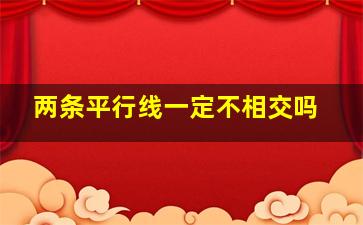 两条平行线一定不相交吗