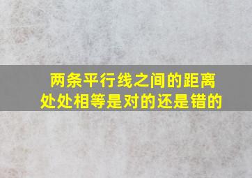 两条平行线之间的距离处处相等是对的还是错的