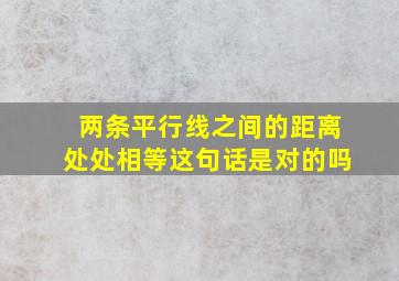 两条平行线之间的距离处处相等这句话是对的吗