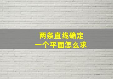 两条直线确定一个平面怎么求