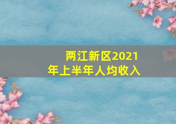 两江新区2021年上半年人均收入