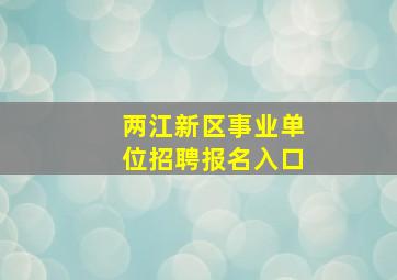 两江新区事业单位招聘报名入口