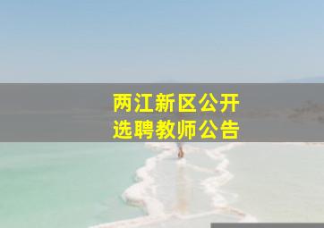 两江新区公开选聘教师公告