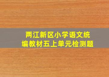 两江新区小学语文统编教材五上单元检测题