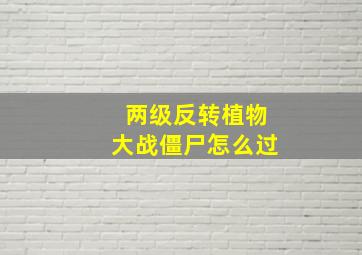 两级反转植物大战僵尸怎么过