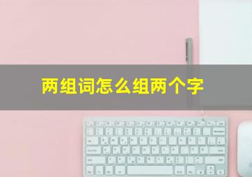 两组词怎么组两个字