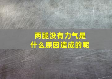 两腿没有力气是什么原因造成的呢