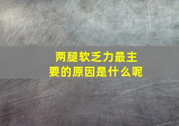 两腿软乏力最主要的原因是什么呢