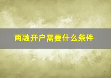 两融开户需要什么条件