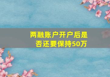 两融账户开户后是否还要保持50万