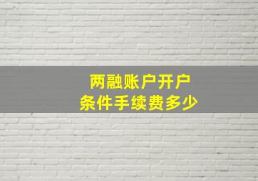 两融账户开户条件手续费多少