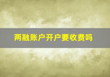 两融账户开户要收费吗