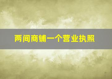 两间商铺一个营业执照