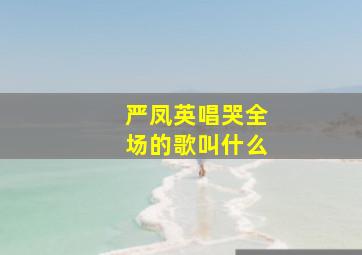 严凤英唱哭全场的歌叫什么