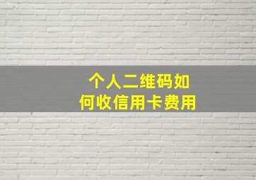 个人二维码如何收信用卡费用