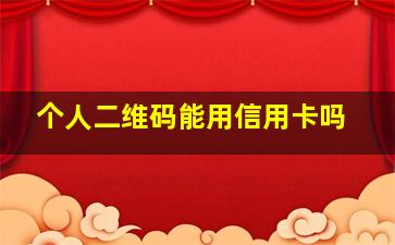 个人二维码能用信用卡吗