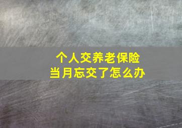 个人交养老保险当月忘交了怎么办