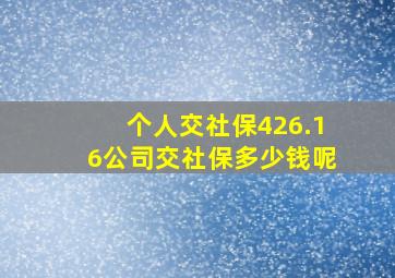 个人交社保426.16公司交社保多少钱呢