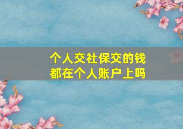 个人交社保交的钱都在个人账户上吗