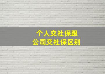 个人交社保跟公司交社保区别