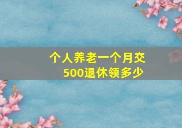 个人养老一个月交500退休领多少