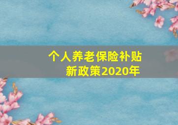 个人养老保险补贴新政策2020年