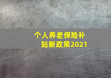 个人养老保险补贴新政策2021