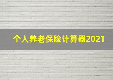 个人养老保险计算器2021