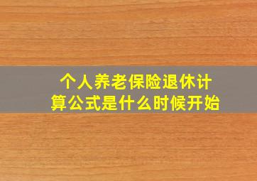 个人养老保险退休计算公式是什么时候开始