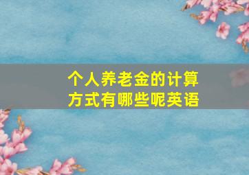 个人养老金的计算方式有哪些呢英语