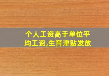 个人工资高于单位平均工资,生育津贴发放