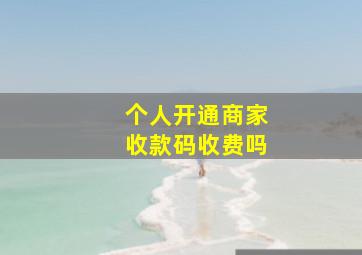 个人开通商家收款码收费吗