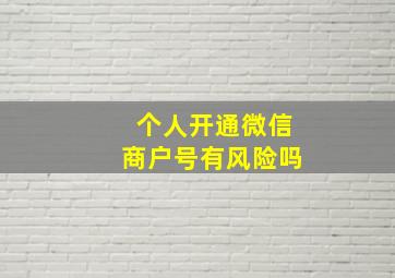 个人开通微信商户号有风险吗