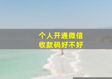 个人开通微信收款码好不好