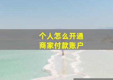 个人怎么开通商家付款账户