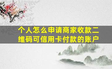 个人怎么申请商家收款二维码可信用卡付款的账户