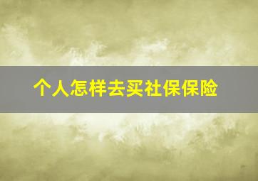 个人怎样去买社保保险